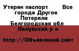 Утерян паспорт.  . - Все города Другое » Потеряли   . Белгородская обл.,Валуйский р-н